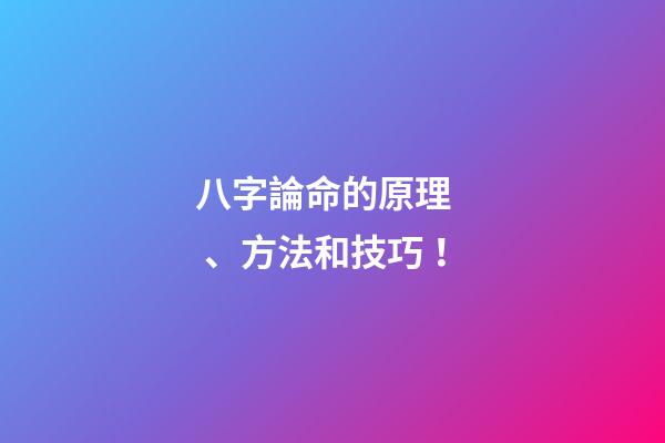 八字論命的原理、方法和技巧！